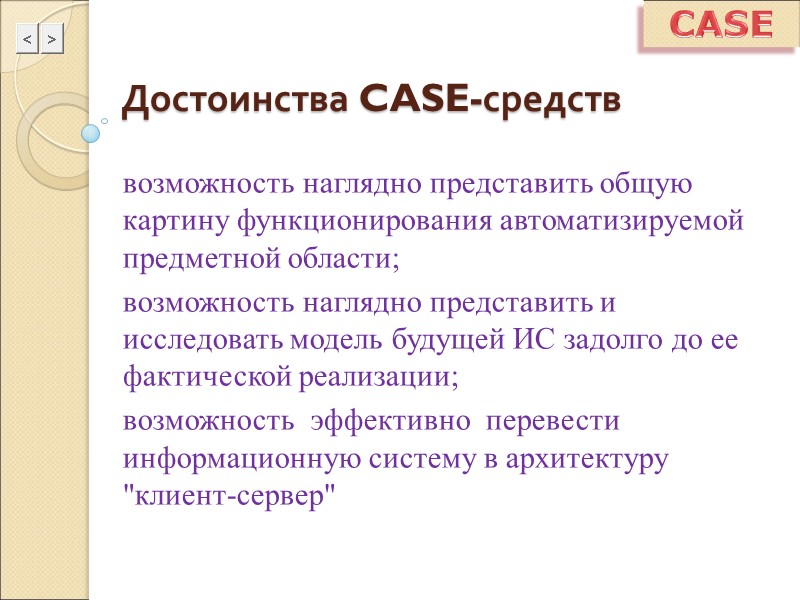CASE Достоинства CASE-средств возможность наглядно представить общую картину функционирования автоматизируемой предметной области; возможность наглядно